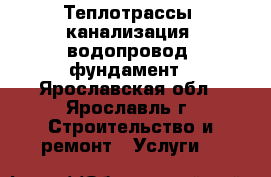 Теплотрассы, канализация, водопровод, фундамент - Ярославская обл., Ярославль г. Строительство и ремонт » Услуги   